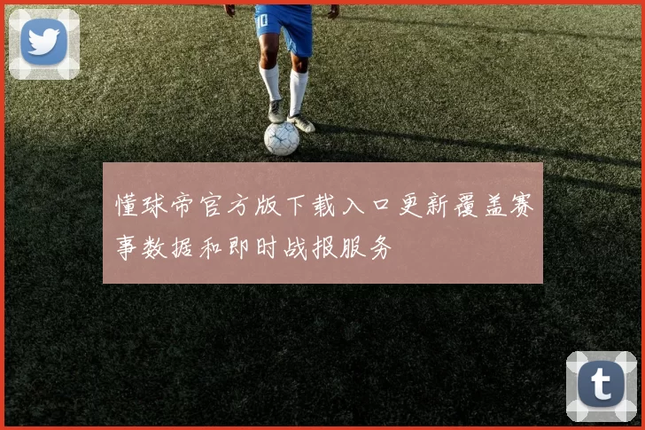 懂球帝官方版下载入口更新覆盖赛事数据和即时战报服务
