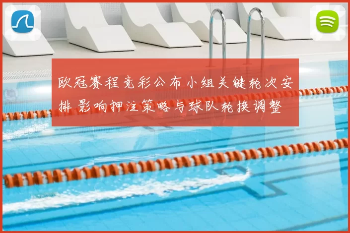 欧冠赛程竞彩公布小组关键轮次安排 影响押注策略与球队轮换调整