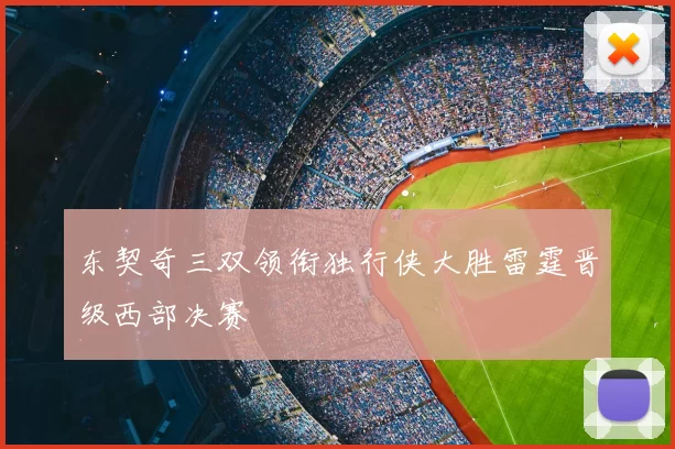 东契奇三双领衔独行侠大胜雷霆晋级西部决赛