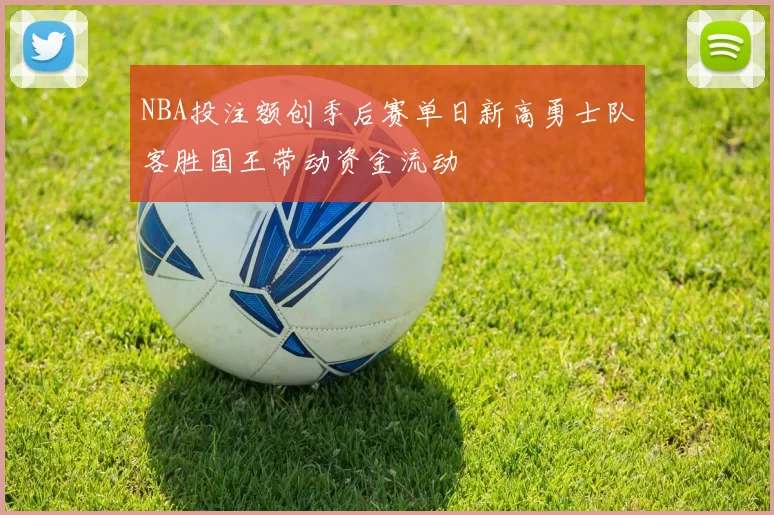 NBA投注额创季后赛单日新高勇士队客胜国王带动资金流动
