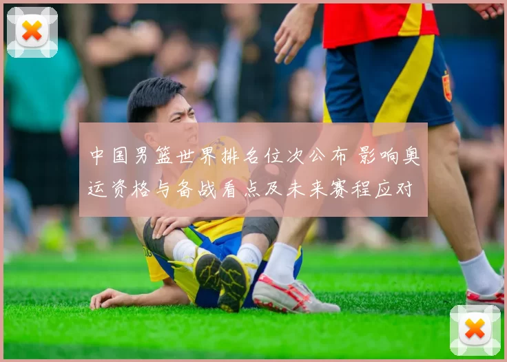 中国男篮世界排名位次公布 影响奥运资格与备战看点及未来赛程应对