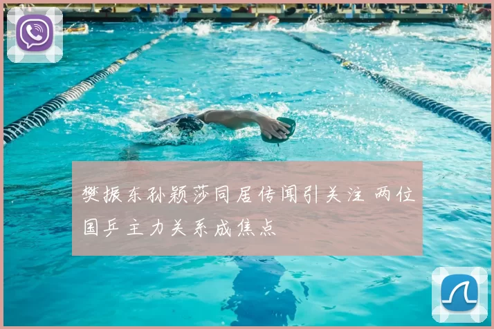 樊振东孙颖莎同居传闻引关注 两位国乒主力关系成焦点