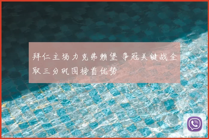 拜仁主场力克弗赖堡 争冠关键战全取三分巩固榜首优势