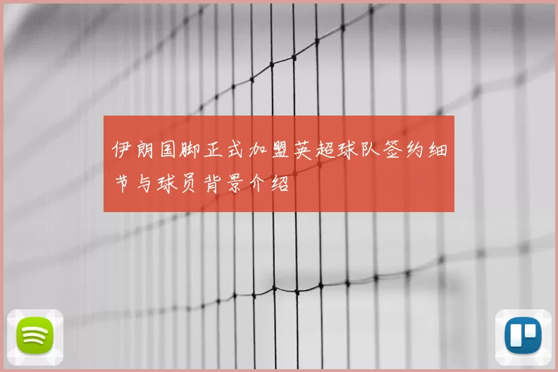 伊朗国脚正式加盟英超球队签约细节与球员背景介绍