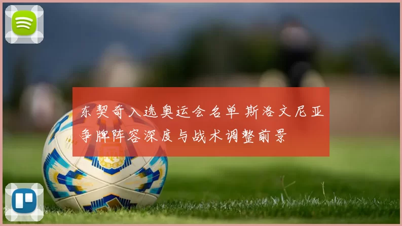 东契奇入选奥运会名单 斯洛文尼亚争牌阵容深度与战术调整前景