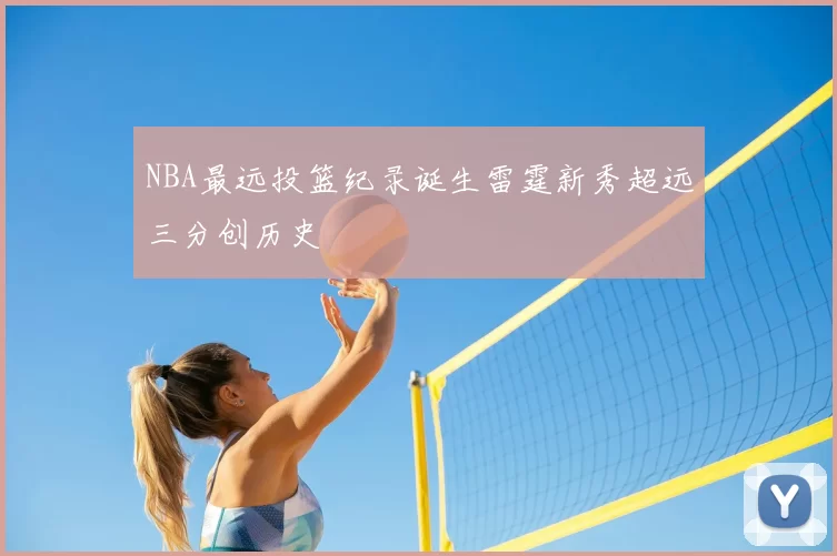 NBA最远投篮纪录诞生雷霆新秀超远三分创历史