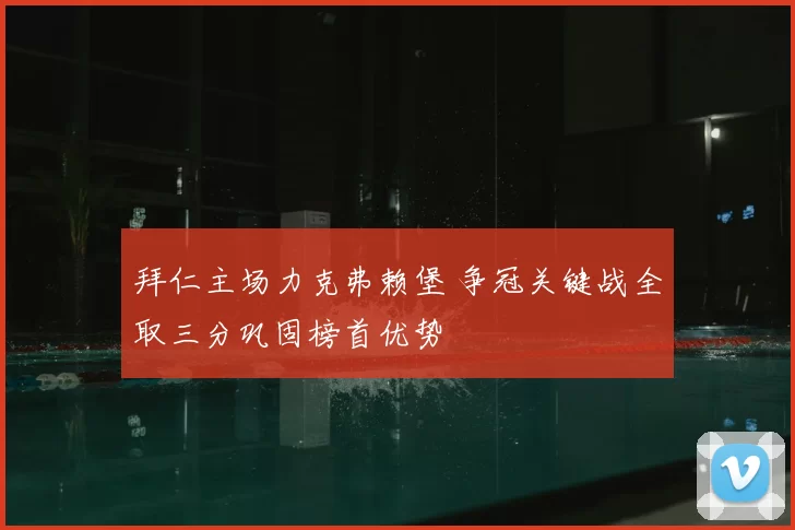 拜仁主场力克弗赖堡 争冠关键战全取三分巩固榜首优势