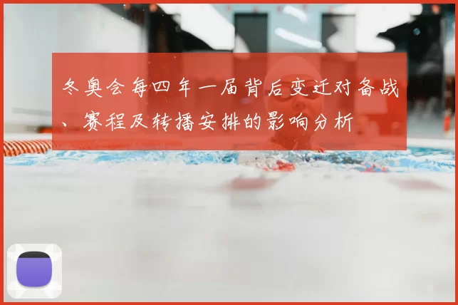 冬奥会每四年一届背后变迁对备战、赛程及转播安排的影响分析