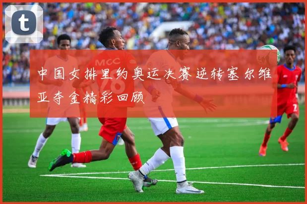 中国女排里约奥运决赛逆转塞尔维亚夺金精彩回顾