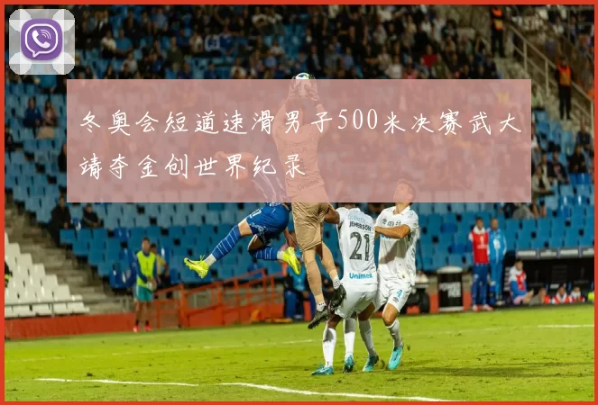 冬奥会短道速滑男子500米决赛武大靖夺金创世界纪录