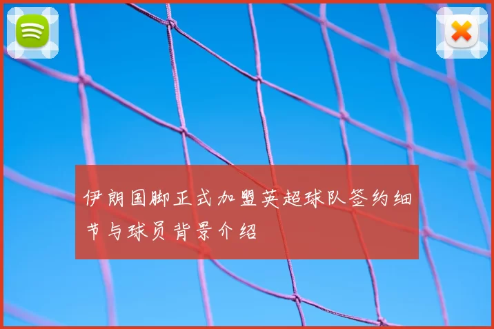 伊朗国脚正式加盟英超球队签约细节与球员背景介绍