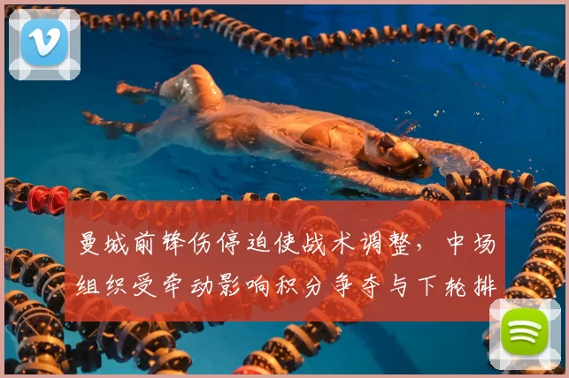 曼城前锋伤停迫使战术调整，中场组织受牵动影响积分争夺与下轮排兵