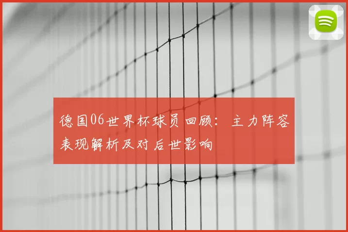 德国06世界杯球员回顾：主力阵容表现解析及对后世影响