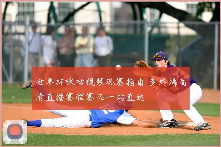 世界杯咪咕视频观赛指南 多终端高清直播赛程赛况一站直达