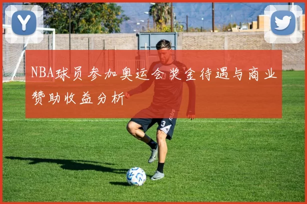 NBA球员参加奥运会奖金待遇与商业赞助收益分析