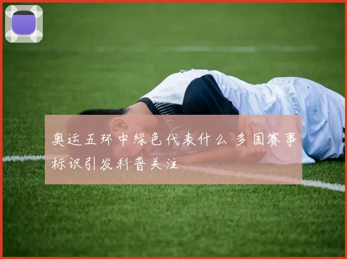 奥运五环中绿色代表什么 多国赛事标识引发科普关注