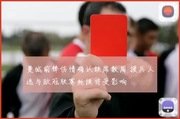 曼城前锋伤情确认缺席数周 援兵人选与欧冠联赛轮换将受影响