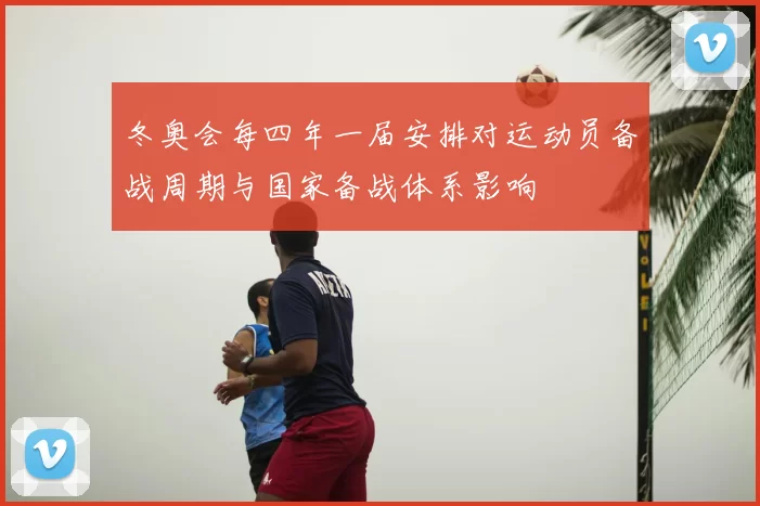 冬奥会每四年一届安排对运动员备战周期与国家备战体系影响