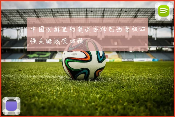 中国女排里约奥运逆转巴西晋级四强关键战役回顾