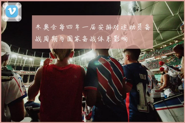 冬奥会每四年一届安排对运动员备战周期与国家备战体系影响