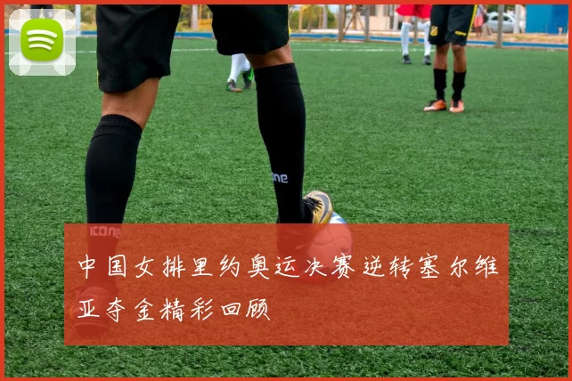 中国女排里约奥运决赛逆转塞尔维亚夺金精彩回顾