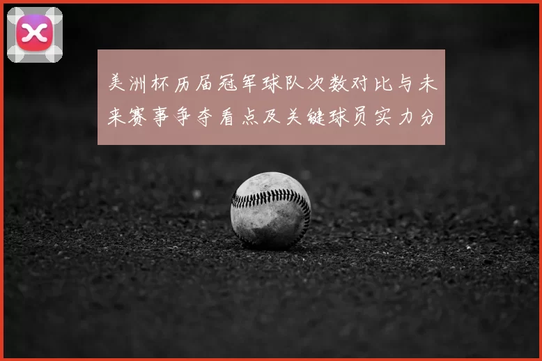 美洲杯历届冠军球队次数对比与未来赛事争夺看点及关键球员实力分布