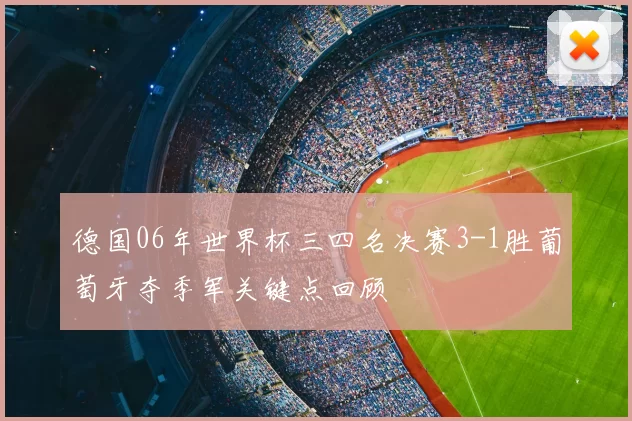 德国06年世界杯三四名决赛3-1胜葡萄牙夺季军关键点回顾