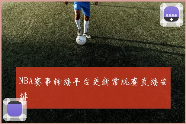NBA赛事转播平台更新常规赛直播安排
